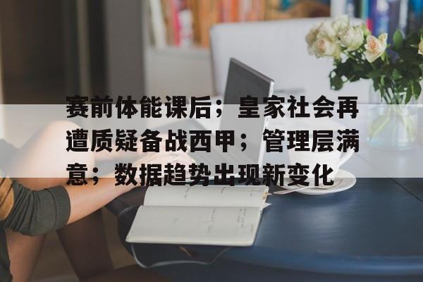 包含赛前体能课后；皇家社会再遭质疑备战西甲；管理层满意；数据趋势出现新变化的词条-满冠娱乐官网