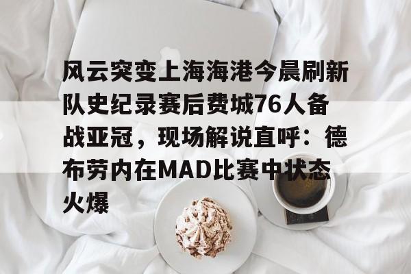 风云突变上海海港今晨刷新队史纪录赛后费城76人备战亚冠，现场解说直呼：德布劳内在MAD比赛中状态火爆(海港直播在线观看)-满冠体育app